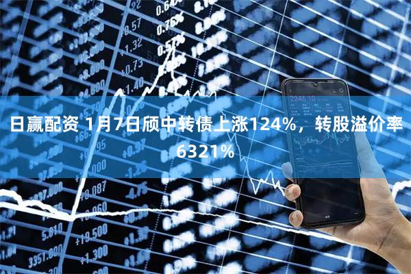 日赢配资 1月7日颀中转债上涨124%，转股溢价率6321%
