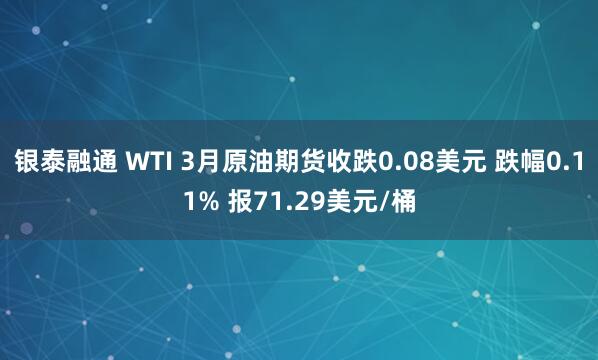 银泰融通 WTI 3月原油期货收跌0.08美元 跌幅0.11% 报71.29美元/桶